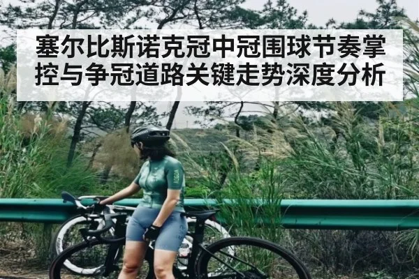 塞尔比斯诺克冠中冠围球节奏掌控与争冠道路关键走势深度分析